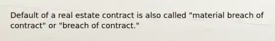 Default of a real estate contract is also called "material breach of contract" or "breach of contract."