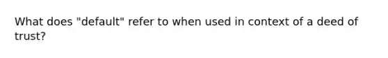 What does "default" refer to when used in context of a deed of trust?