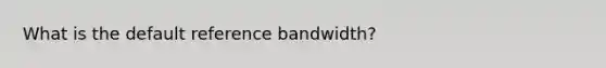 What is the default reference bandwidth?