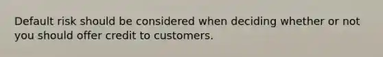 Default risk should be considered when deciding whether or not you should offer credit to customers.