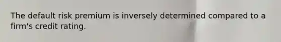 The default risk premium is inversely determined compared to a firm's credit rating.