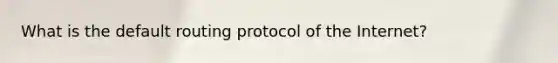 What is the default routing protocol of the Internet?