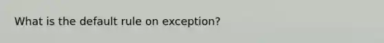 What is the default rule on exception?