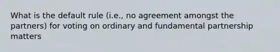 What is the default rule (i.e., no agreement amongst the partners) for voting on ordinary and fundamental partnership matters