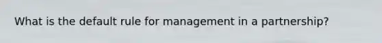 What is the default rule for management in a partnership?