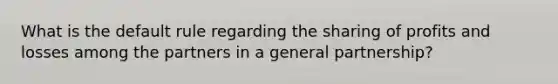 What is the default rule regarding the sharing of profits and losses among the partners in a general partnership?