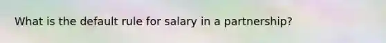 What is the default rule for salary in a partnership?