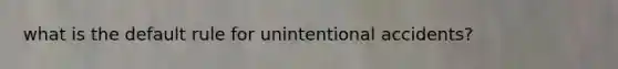 what is the default rule for unintentional accidents?