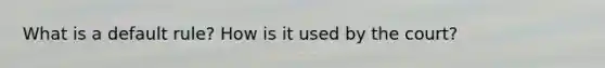 What is a default rule? How is it used by the court?