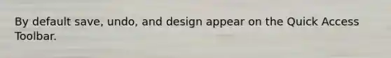 By default save, undo, and design appear on the Quick Access Toolbar.