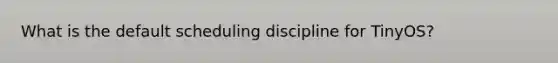 What is the default scheduling discipline for TinyOS?