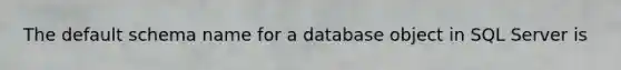 The default schema name for a database object in SQL Server is