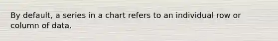By default, a series in a chart refers to an individual row or column of data.