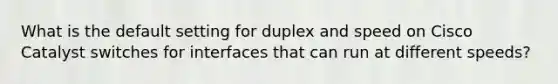 What is the default setting for duplex and speed on Cisco Catalyst switches for interfaces that can run at different speeds?