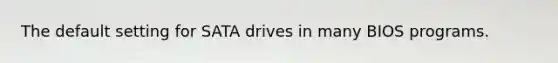 The default setting for SATA drives in many BIOS programs.