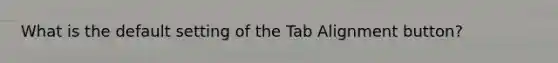 What is the default setting of the Tab Alignment button?