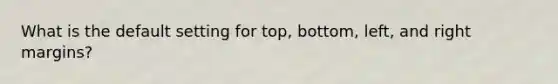 What is the default setting for top, bottom, left, and right margins?