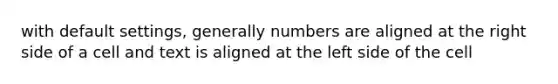 with default settings, generally numbers are aligned at the right side of a cell and text is aligned at the left side of the cell