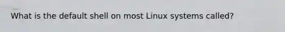 What is the default shell on most Linux systems called?