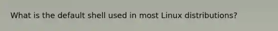 What is the default shell used in most Linux distributions?