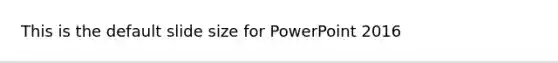 This is the default slide size for PowerPoint 2016
