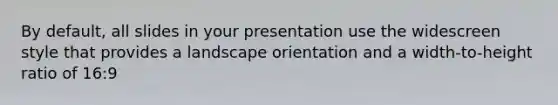 By default, all slides in your presentation use the widescreen style that provides a landscape orientation and a width-to-height ratio of 16:9