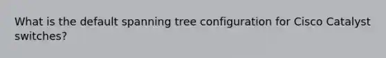 What is the default spanning tree configuration for Cisco Catalyst switches?