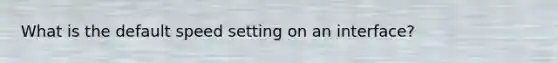 What is the default speed setting on an interface?