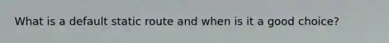 What is a default static route and when is it a good choice?