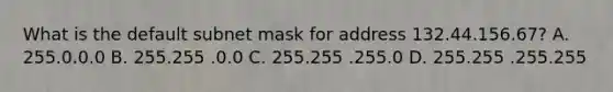 What is the default subnet mask for address 132.44.156.67? A. 255.0.0.0 B. 255.255 .0.0 C. 255.255 .255.0 D. 255.255 .255.255