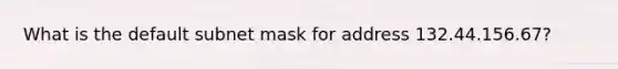 What is the default subnet mask for address 132.44.156.67?