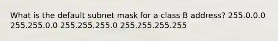 What is the default subnet mask for a class B address? 255.0.0.0 255.255.0.0 255.255.255.0 255.255.255.255