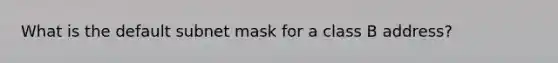 What is the default subnet mask for a class B address?