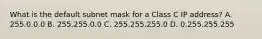 What is the default subnet mask for a Class C IP address? A. 255.0.0.0 B. 255.255.0.0 C. 255.255.255.0 D. 0.255.255.255