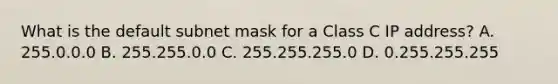 What is the default subnet mask for a Class C IP address? A. 255.0.0.0 B. 255.255.0.0 C. 255.255.255.0 D. 0.255.255.255