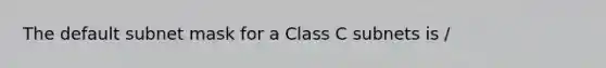 The default subnet mask for a Class C subnets is /