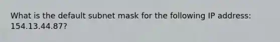 What is the default subnet mask for the following IP address: 154.13.44.87?