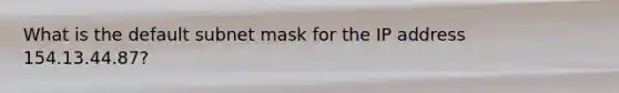 What is the default subnet mask for the IP address 154.13.44.87?