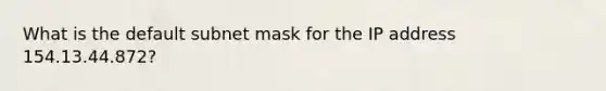 What is the default subnet mask for the IP address 154.13.44.872?