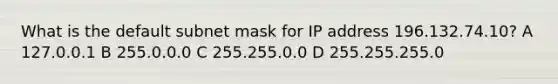 What is the default subnet mask for IP address 196.132.74.10? A 127.0.0.1 B 255.0.0.0 C 255.255.0.0 D 255.255.255.0