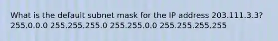 What is the default subnet mask for the IP address 203.111.3.3? 255.0.0.0 255.255.255.0 255.255.0.0 255.255.255.255