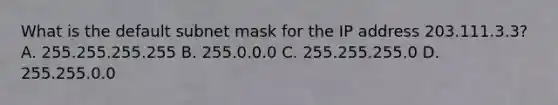 What is the default subnet mask for the IP address 203.111.3.3? A. 255.255.255.255 B. 255.0.0.0 C. 255.255.255.0 D. 255.255.0.0