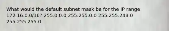 What would the default subnet mask be for the IP range 172.16.0.0/16? 255.0.0.0 255.255.0.0 255.255.248.0 255.255.255.0