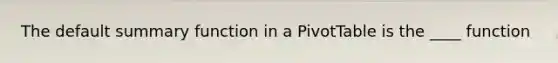 The default summary function in a PivotTable is the ____ function