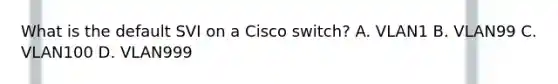 What is the default SVI on a Cisco switch? A. VLAN1 B. VLAN99 C. VLAN100 D. VLAN999