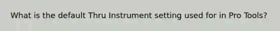 What is the default Thru Instrument setting used for in Pro Tools?