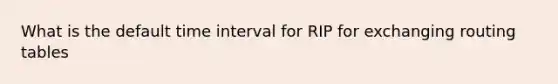 What is the default time interval for RIP for exchanging routing tables