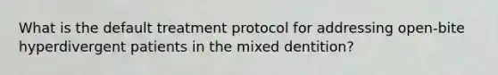 What is the default treatment protocol for addressing open-bite hyperdivergent patients in the mixed dentition?