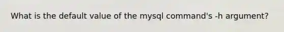 What is the default value of the mysql command's -h argument?