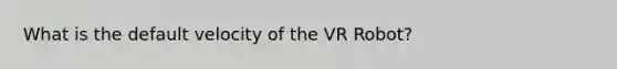 What is the default velocity of the VR Robot?